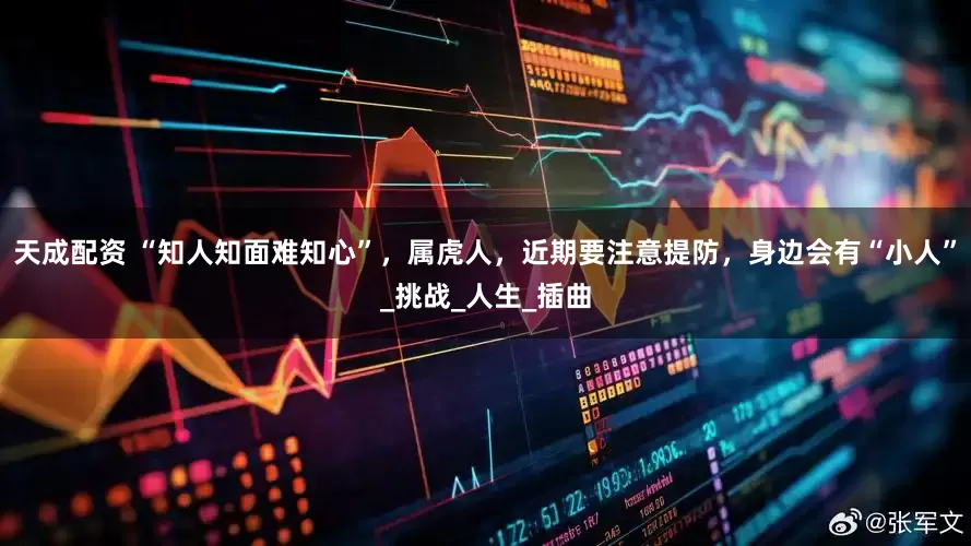 天成配资 “知人知面难知心”，属虎人，近期要注意提防，身边会有“小人”_挑战_人生_插曲