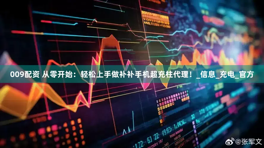 009配资 从零开始：轻松上手做补补手机超充柱代理！_信息_充电_官方