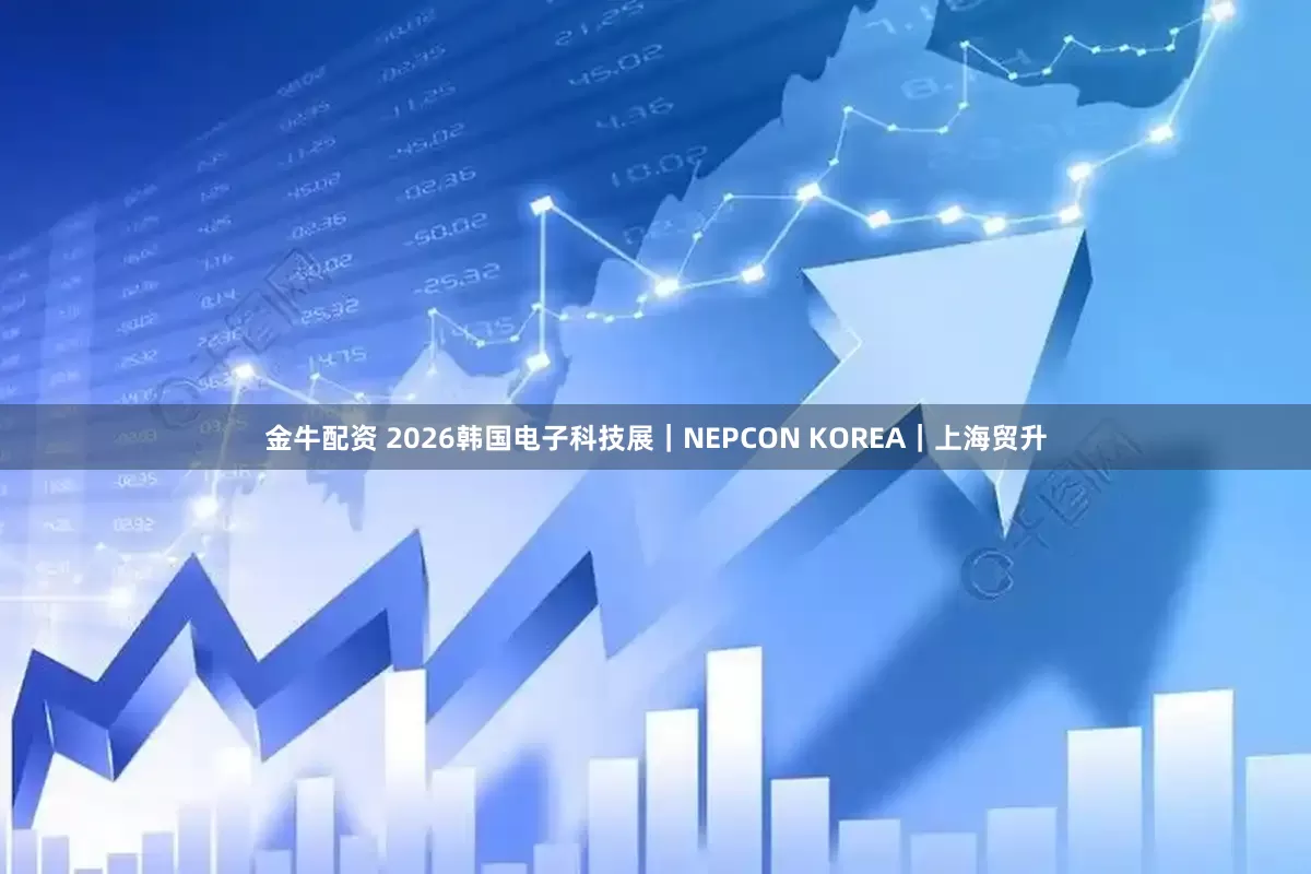 金牛配资 2026韩国电子科技展｜NEPCON KOREA｜上海贸升