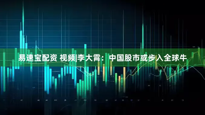 易速宝配资 视频|李大霄：中国股市或步入全球牛